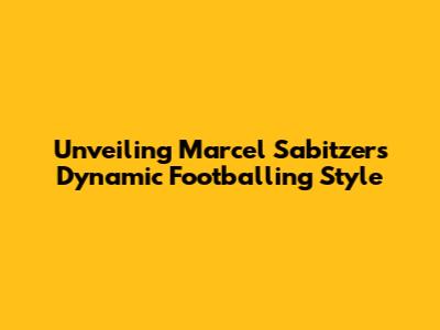 Unveiling Marcel Sabitzer's Dynamic Footballing Style