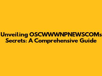 Unveiling OSCWWWNPNEWSCOM's Secrets: A Comprehensive Guide