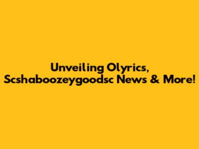 Unveiling Olyrics, Scshaboozeygoodsc News & More!