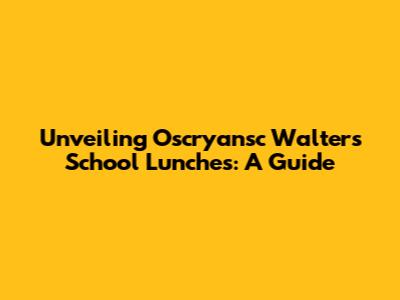 Unveiling Oscryansc Walters School Lunches: A Guide