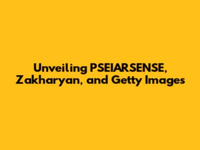 Unveiling PSEIARSENSE, Zakharyan, and Getty Images