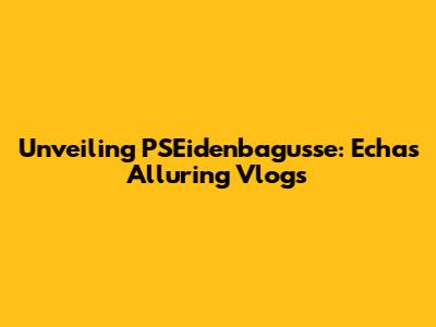 Unveiling PSEidenbagusse: Echa's Alluring Vlogs