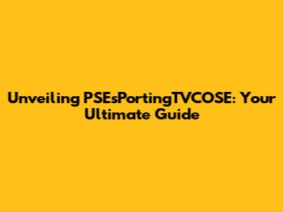 Unveiling PSEsPortingTVCOSE: Your Ultimate Guide