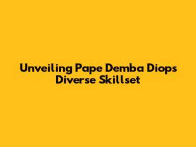 Unveiling Pape Demba Diop's Diverse Skillset