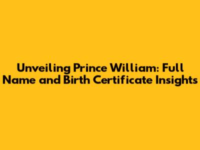 Unveiling Prince William: Full Name and Birth Certificate Insights