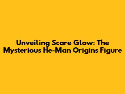 Unveiling Scare Glow: The Mysterious He-Man Origins Figure