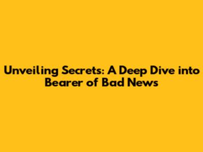 Unveiling Secrets: A Deep Dive into 'Bearer of Bad News'