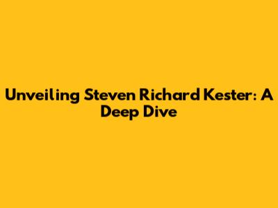 Unveiling Steven Richard Kester: A Deep Dive