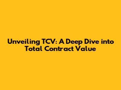 Unveiling TCV: A Deep Dive into Total Contract Value