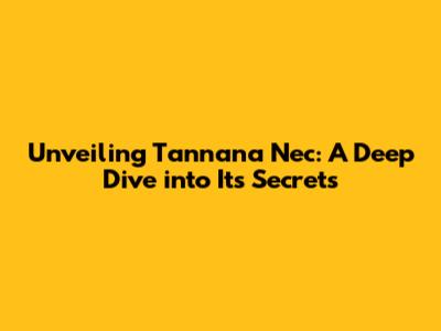 Unveiling Tannana Nec: A Deep Dive into Its Secrets