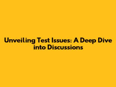 Unveiling Test Issues: A Deep Dive into Discussions
