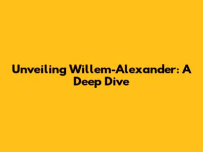 Unveiling Willem-Alexander: A Deep Dive
