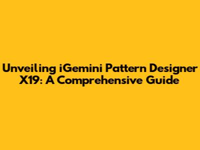 Unveiling iGemini Pattern Designer X19: A Comprehensive Guide