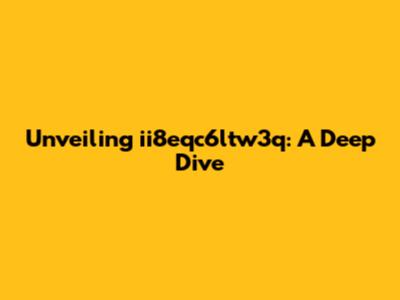 Unveiling ii8eqc6ltw3q: A Deep Dive