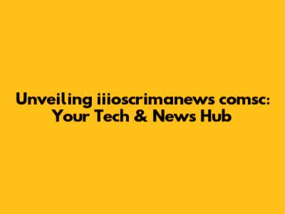 Unveiling iiioscrimanews comsc: Your Tech & News Hub