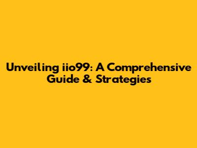 Unveiling iio99: A Comprehensive Guide & Strategies