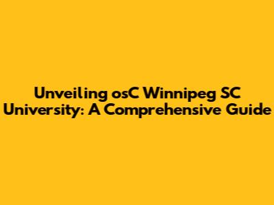 Unveiling osC Winnipeg SC University: A Comprehensive Guide
