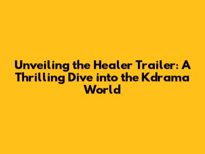 Unveiling the 'Healer' Trailer: A Thrilling Dive into the Kdrama World