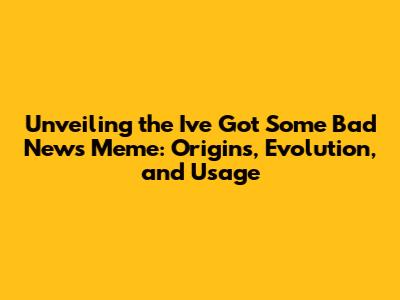 Unveiling the 'I've Got Some Bad News' Meme: Origins, Evolution, and Usage