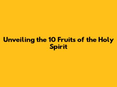 Unveiling the 10 Fruits of the Holy Spirit