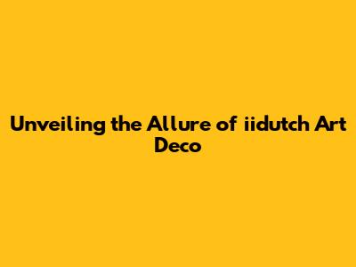 Unveiling the Allure of iidutch Art Deco