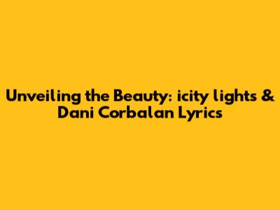 Unveiling the Beauty: *icity lights* & Dani Corbalan Lyrics