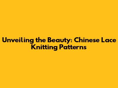 Unveiling the Beauty: Chinese Lace Knitting Patterns