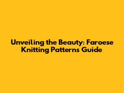 Unveiling the Beauty: Faroese Knitting Patterns Guide