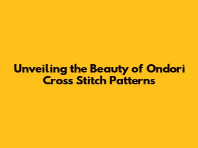 Unveiling the Beauty of Ondori Cross Stitch Patterns
