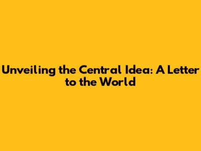 Unveiling the Central Idea: A Letter to the World