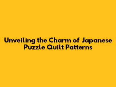 Unveiling the Charm of Japanese Puzzle Quilt Patterns