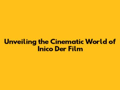 Unveiling the Cinematic World of Inico Der Film