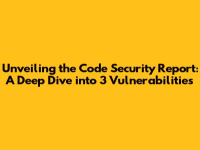 Unveiling the Code Security Report: A Deep Dive into 3 Vulnerabilities