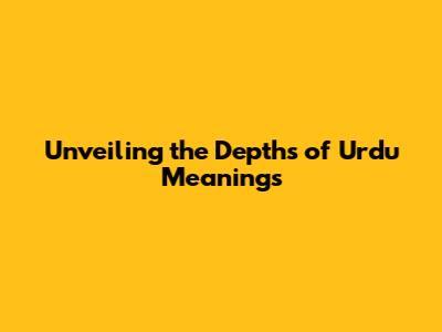 Unveiling the Depths of Urdu Meanings
