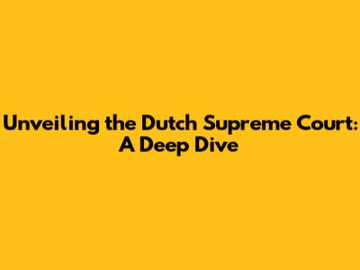Unveiling the Dutch Supreme Court: A Deep Dive