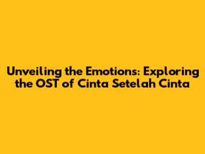 Unveiling the Emotions: Exploring the OST of 'Cinta Setelah Cinta'