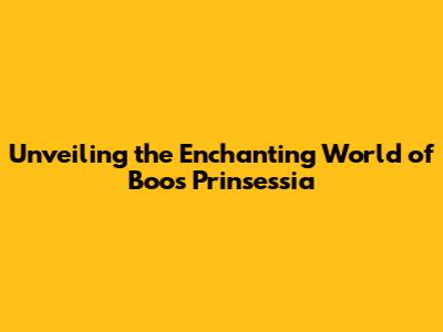 Unveiling the Enchanting World of Boos Prinsessia