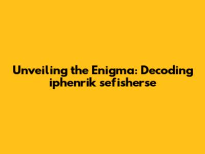 Unveiling the Enigma: Decoding iphenrik sefisherse