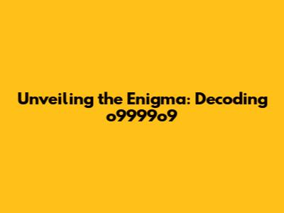 Unveiling the Enigma: Decoding o9999o9