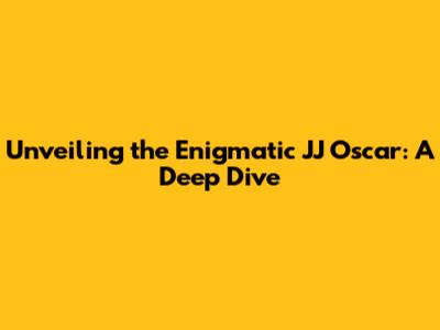 Unveiling the Enigmatic JJ Oscar: A Deep Dive