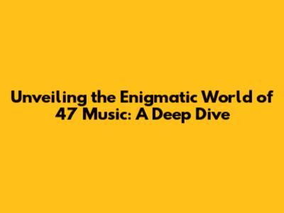 Unveiling the Enigmatic World of 47 Music: A Deep Dive