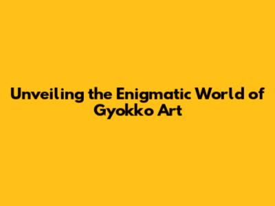 Unveiling the Enigmatic World of Gyokko Art