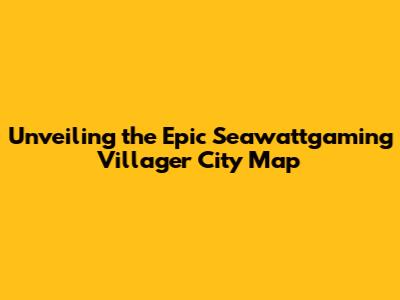 Unveiling the Epic Seawattgaming Villager City Map