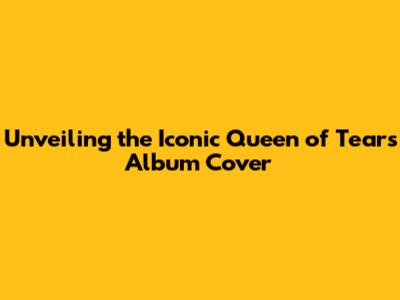 Unveiling the Iconic 'Queen of Tears' Album Cover