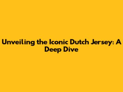 Unveiling the Iconic Dutch Jersey: A Deep Dive