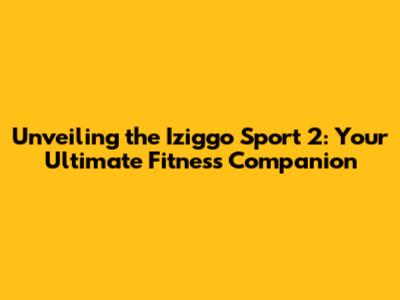 Unveiling the Iziggo Sport 2: Your Ultimate Fitness Companion