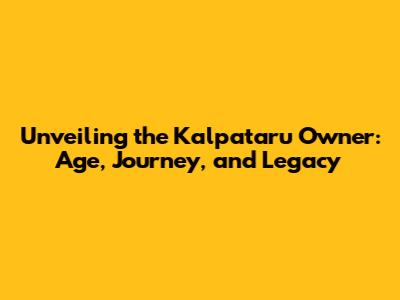 Unveiling the Kalpataru Owner: Age, Journey, and Legacy