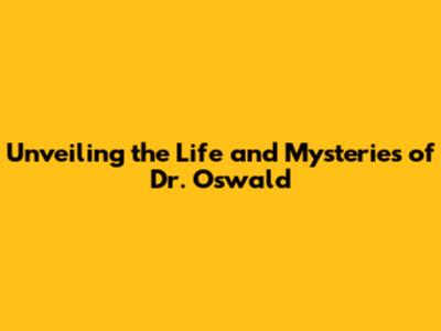 Unveiling the Life and Mysteries of Dr. Oswald