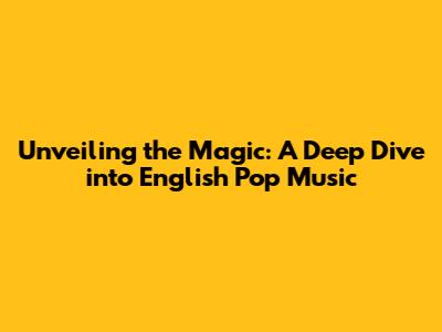Unveiling the Magic: A Deep Dive into English Pop Music