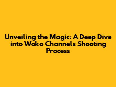 Unveiling the Magic: A Deep Dive into Woko Channel's Shooting Process
